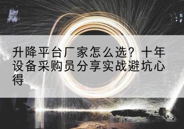 金沙升降平台厂家-怎么选？十年设备采购员分享实战避坑心得