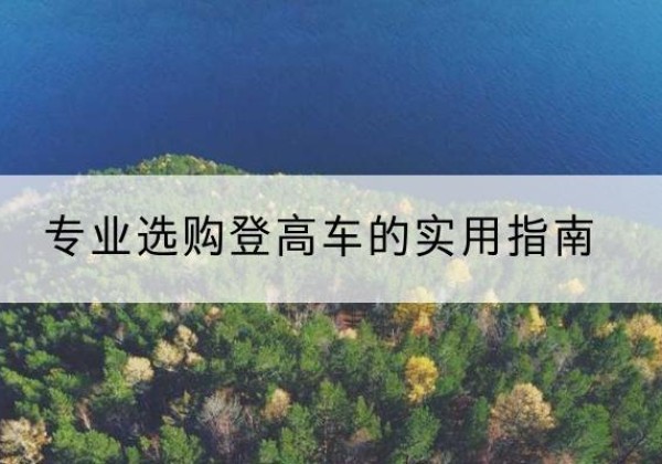 金沙电动登高车厂家推荐-专业选购登高车的实用指南