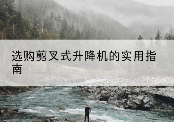 金沙剪叉式升降机怎么选-选购剪叉式升降机的实用指南
