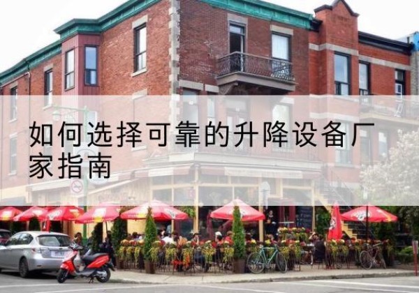 金沙电动升降机厂家-如何选择可靠的升降设备厂家指南